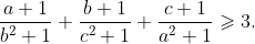 \frac{{a + 1}}{{{b^2} + 1}} + \frac{{b + 1}}{{{c^2} + 1}} + \frac{{c + 1}}{{{a^2} + 1}} \geqslant 3.